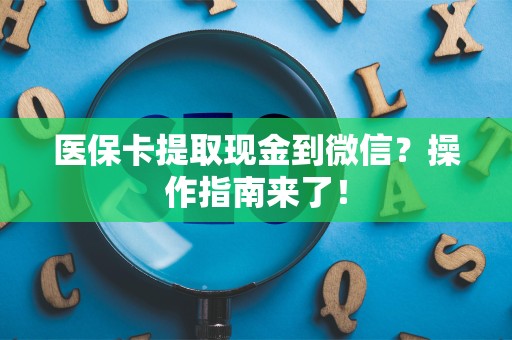 九江医保卡提取现金到微信？操作指南来了！