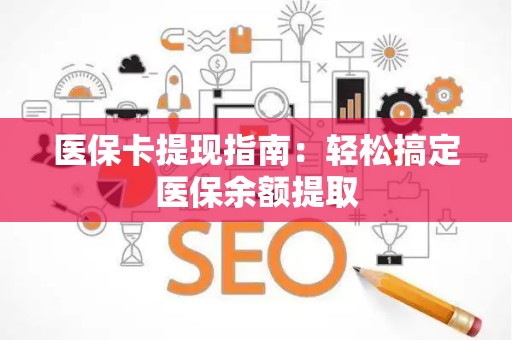 九江医保卡提现指南：轻松搞定医保余额提取