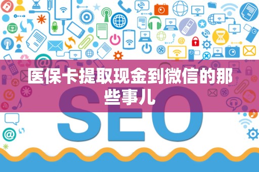 九江医保卡提取现金到微信的那些事儿