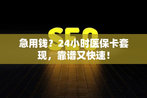 九江急用钱？24小时医保卡套现，靠谱又快速！