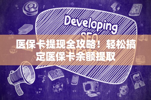 九江医保卡提现全攻略！轻松搞定医保卡余额提取