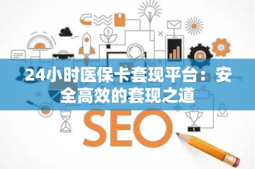 九江24小时医保卡套现平台：安全高效的套现之道