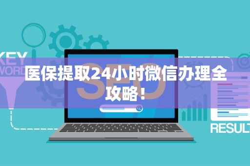 九江医保提取24小时微信办理全攻略！