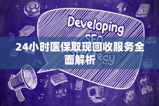 九江24小时医保取现回收服务全面解析
