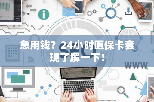 九江急用钱？24小时医保卡套现了解一下！