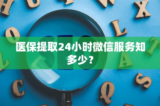 九江医保提取24小时微信服务知多少？