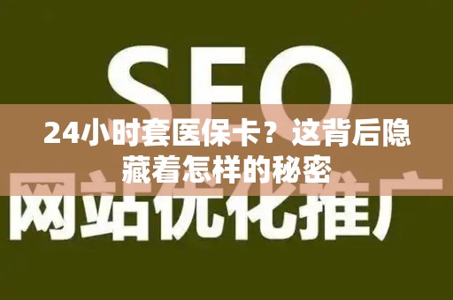 九江24小时套医保卡？这背后隐藏着怎样的秘密
