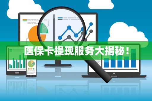 九江医保卡提现服务大揭秘！