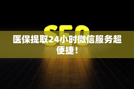 九江医保提取24小时微信服务超便捷！