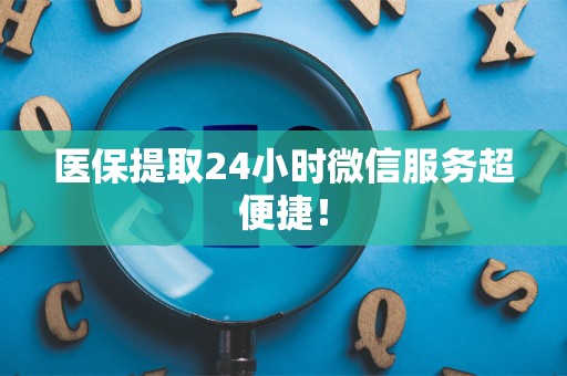 九江医保提取24小时微信服务超便捷！