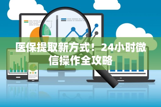 九江医保提取新方式！24小时微信操作全攻略