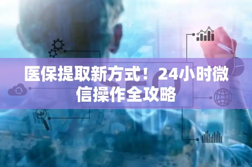 九江医保提取新方式！24小时微信操作全攻略