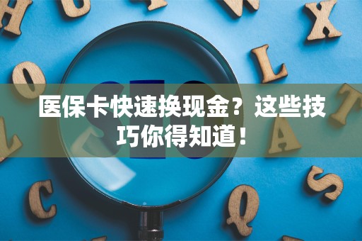 九江医保卡快速换现金？这些技巧你得知道！