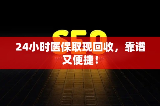 九江24小时医保取现回收，靠谱又便捷！