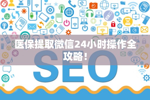 九江医保提取微信24小时操作全攻略！