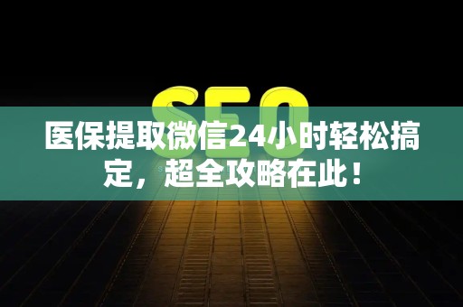九江医保提取微信24小时轻松搞定，超全攻略在此！
