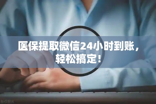 九江医保提取微信24小时到账，轻松搞定！