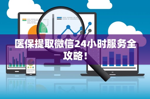 九江医保提取微信24小时服务全攻略！
