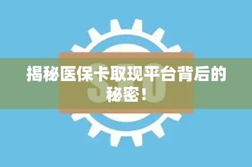 九江揭秘医保卡取现平台背后的秘密！