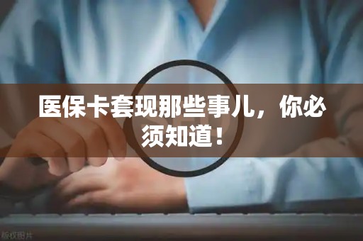 九江医保卡套现那些事儿，你必须知道！