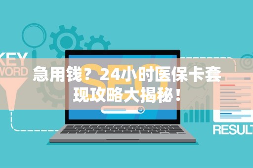 九江急用钱？24小时医保卡套现攻略大揭秘！