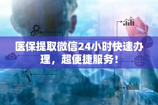 九江医保提取微信24小时快速办理，超便捷服务！