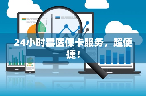 九江24小时套医保卡服务，超便捷！
