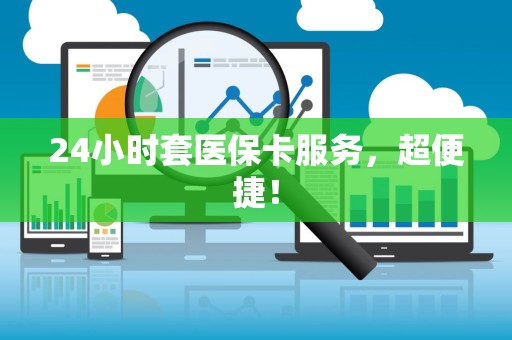 九江24小时套医保卡服务，超便捷！