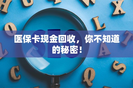 九江医保卡现金回收，你不知道的秘密！