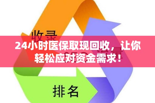 九江24小时医保取现回收，让你轻松应对资金需求！