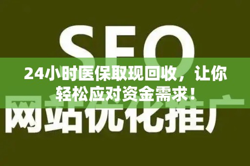 九江24小时医保取现回收，让你轻松应对资金需求！