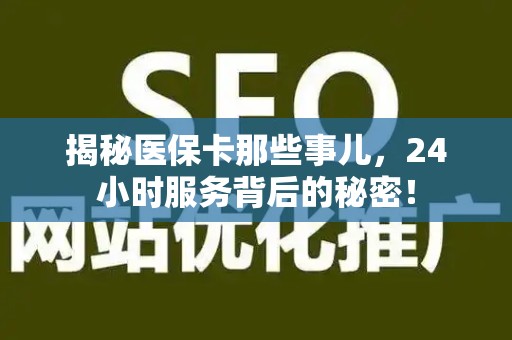 九江揭秘医保卡那些事儿，24小时服务背后的秘密！