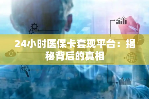 九江24小时医保卡套现平台：揭秘背后的真相