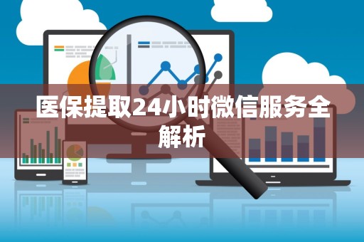 九江医保提取24小时微信服务全解析