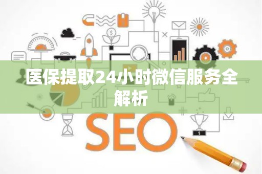 九江医保提取24小时微信服务全解析