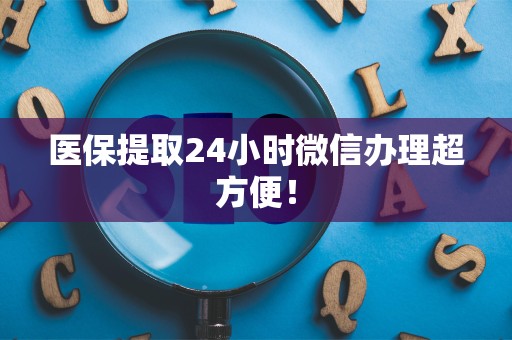 九江医保提取24小时微信办理超方便！