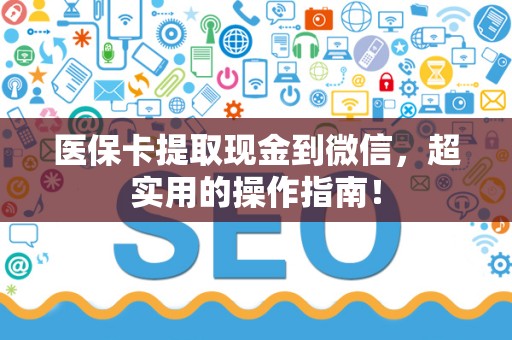 九江医保卡提取现金到微信，超实用的操作指南！
