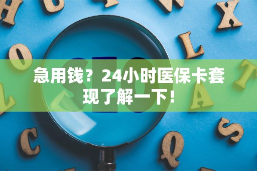 九江急用钱？24小时医保卡套现了解一下！