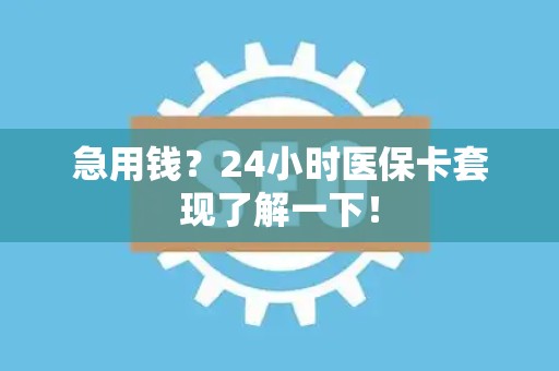 九江急用钱？24小时医保卡套现了解一下！