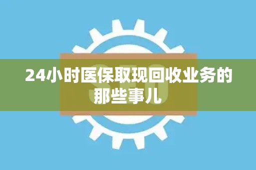 九江24小时医保取现回收业务的那些事儿