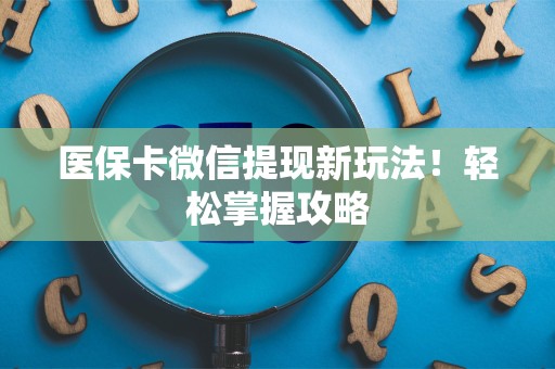 九江医保卡微信提现新玩法！轻松掌握攻略