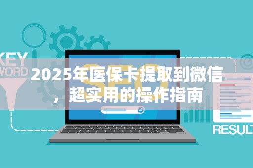九江2025年医保卡提取到微信，超实用的操作指南