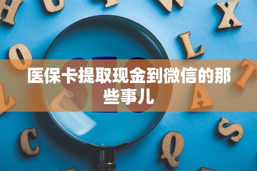 九江医保卡提取现金到微信的那些事儿