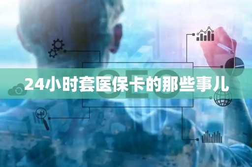 九江24小时套医保卡的那些事儿