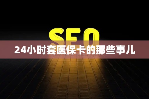 九江24小时套医保卡的那些事儿