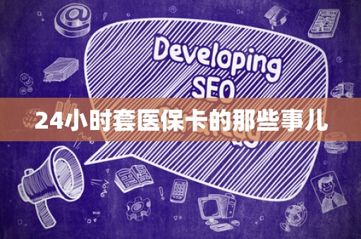 九江24小时套医保卡的那些事儿
