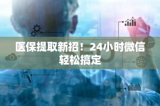 九江医保提取新招！24小时微信轻松搞定