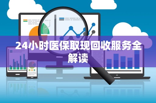 九江24小时医保取现回收服务全解读