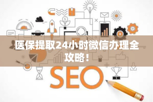 九江医保提取24小时微信办理全攻略！