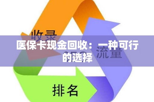 九江医保卡现金回收：一种可行的选择